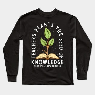 Teachers Plant The Seed Of Knowledge Long Sleeve T-Shirt